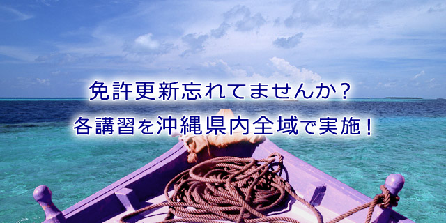 免許更新忘れてませんか？ 各講習を沖縄県内全域で実施！